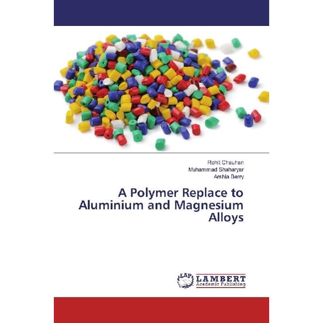 A Polymer Replace to Aluminium and Magnesium Alloys, Fachbücher von Muhammad Shaharyar, Rohit Chauhan, Arshia Berry