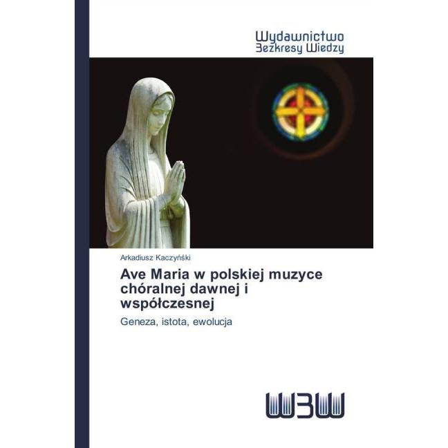 Ave Maria w polskiej muzyce chóralnej dawnej i wspólczesnej, Fachbücher von Arkadiusz Kaczynski
