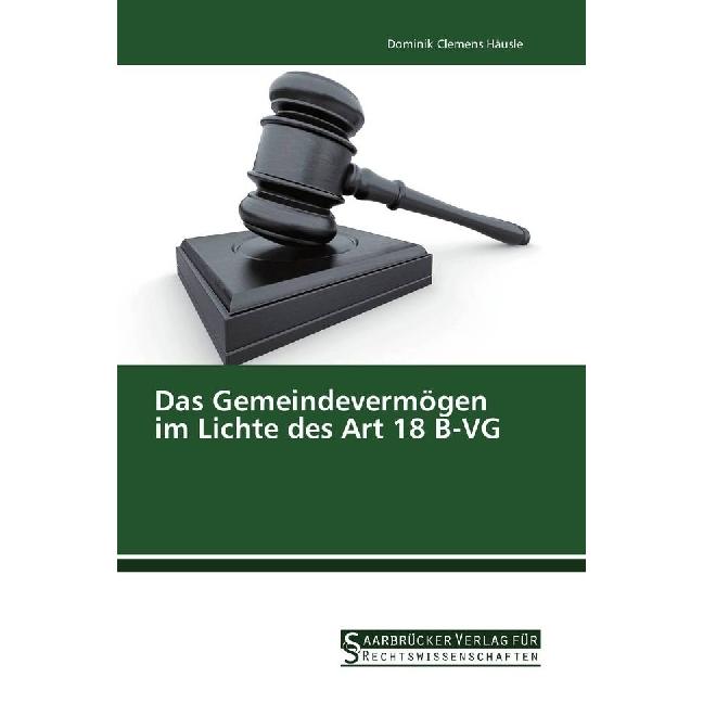 Das Gemeindevermögen im Lichte des Art 18 B-VG, Fachbücher von Dominik Clemens Häusle