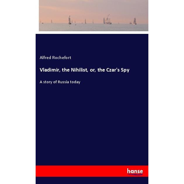 Vladimir, the Nihilist, or, the Czar's Spy, Belletristik von Alfred Rochefort