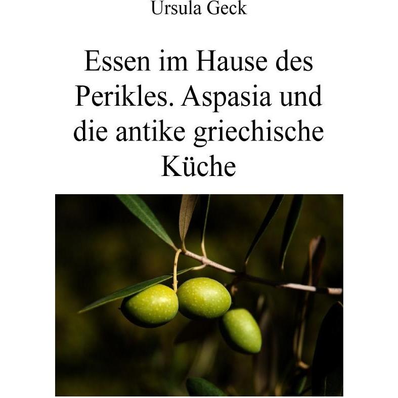 Essen im Hause des Perikles. Aspasia und die antike griechische Küche, Ratgeber von Ursula Geck