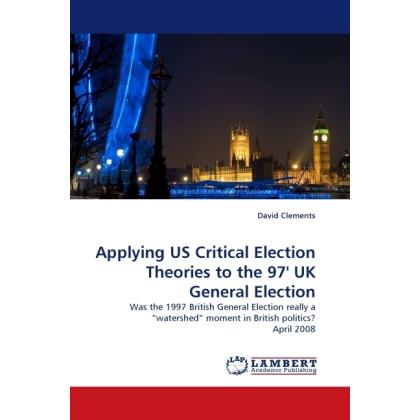 Applying US Critical Election Theories to the 97' UK General Election, Fachbücher von David Clements