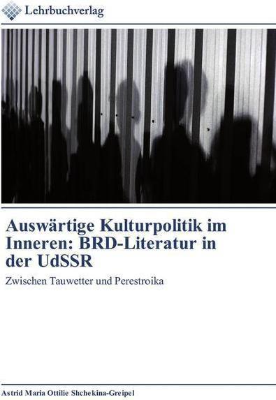 Auswärtige Kulturpolitik im Inneren: BRD-Literatur in der UdSSR (German, Astrid Maria Ottilie Shchekina-Greipel, 2019)