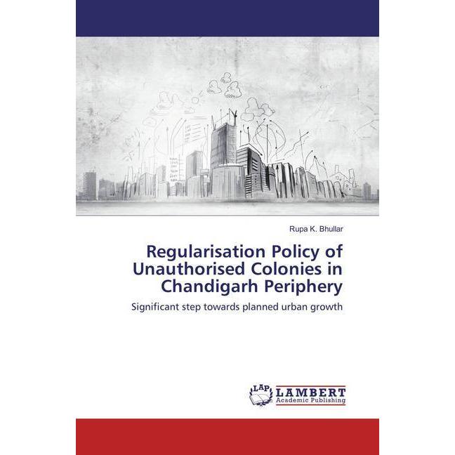 Regularisation Policy of Unauthorised Colonies in Chandigarh Periphery, Fachbücher von Rupa K. Bhullar