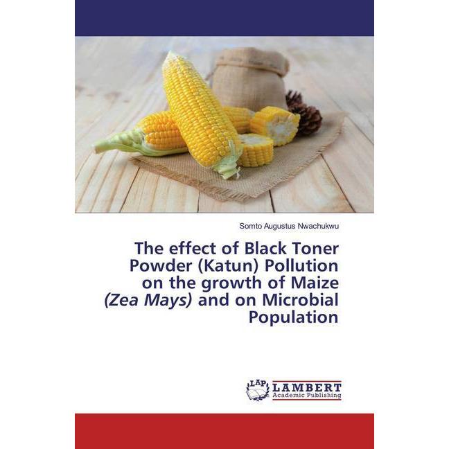 The effect of Black Toner Powder (Katun) Pollution on the growth of Maize (Zea Mays) and on Microbia, Fachbücher von Som...
