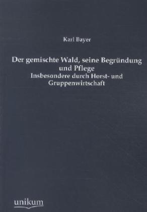 Produktbild Der gemischte Wald, seine Begründung und Pflege (Deutsch, Karl Bayer, 2012)