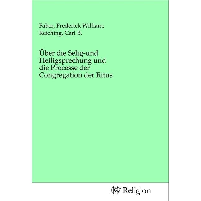 Über die Selig-und Heiligsprechung und die Processe der Congregation der Ritus, Sachbücher von Frederick William Reichin...