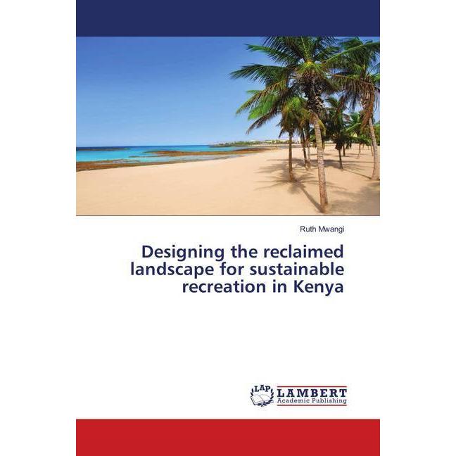 Designing the reclaimed landscape for sustainable recreation in Kenya, Fachbücher von Ruth Mwangi