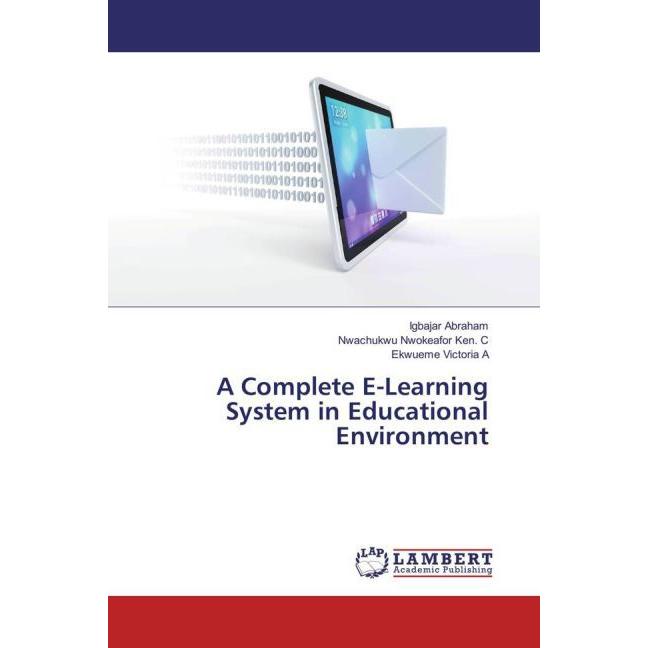 A Complete E-Learning System in Educational Environment, Fachbücher von Nwachukwu Nwokeafor Ken. C, Igbajar Abraham, Ekw...