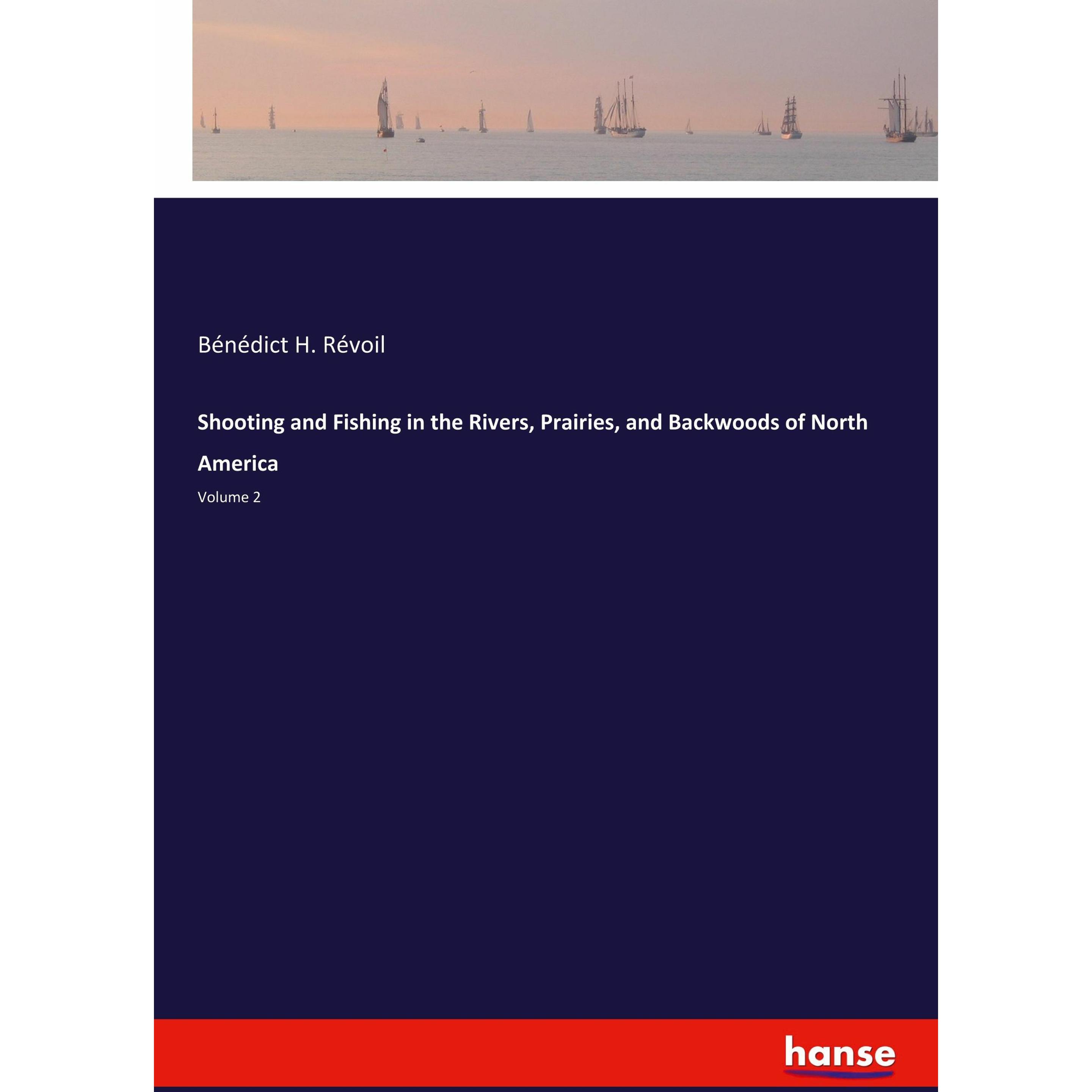 Shooting and Fishing in the Rivers, Prairies, and Backwoods of North America, Sachbücher von Bénédict H. Révoil