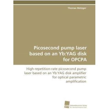 Picosecond pump laser based on an Yb:YAG disk for OPCPA, Fachbücher von Thomas Metzger
