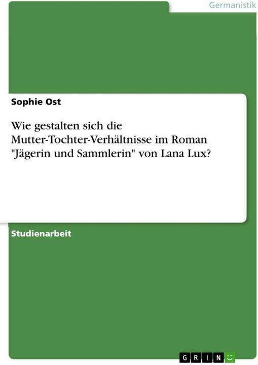 Produktbild Wie gestalten sich die Mutter-Tochter-Verhältnisse im Roman 'Jägerin und Sammlerin' von Lana Lu (Deutsch, Sophie Ost, 2024)