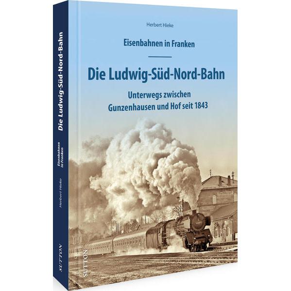 Eisenbahnen in Franken: Die Ludwig-Süd-Nord-Bahn, Sachbücher von Herbert Hieke