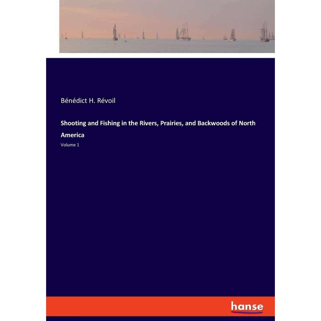 Shooting and Fishing in the Rivers, Prairies, and Backwoods of North America, Sachbücher von Bénédict H. Révoil