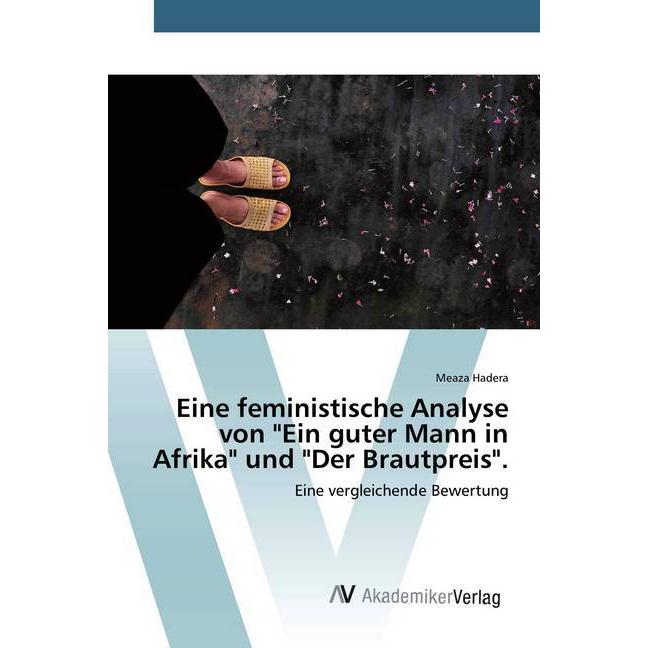 Eine feministische Analyse von 'Ein guter Mann in Afrika' und 'Der Brautpreis'., Fachbücher von Meaza Hadera