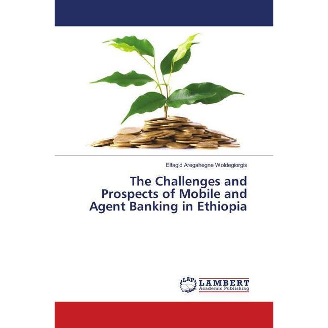 The Challenges and Prospects of Mobile and Agent Banking in Ethiopia, Fachbücher von Elfagid Aregahegne Woldegiorgis