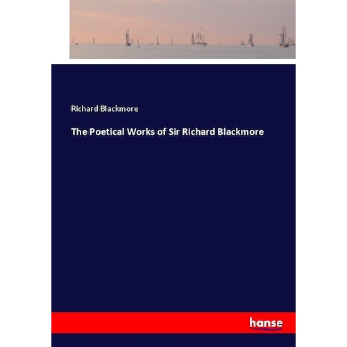 The Poetical Works of Sir Richard Blackmore, Belletristik von Richard Blackmore