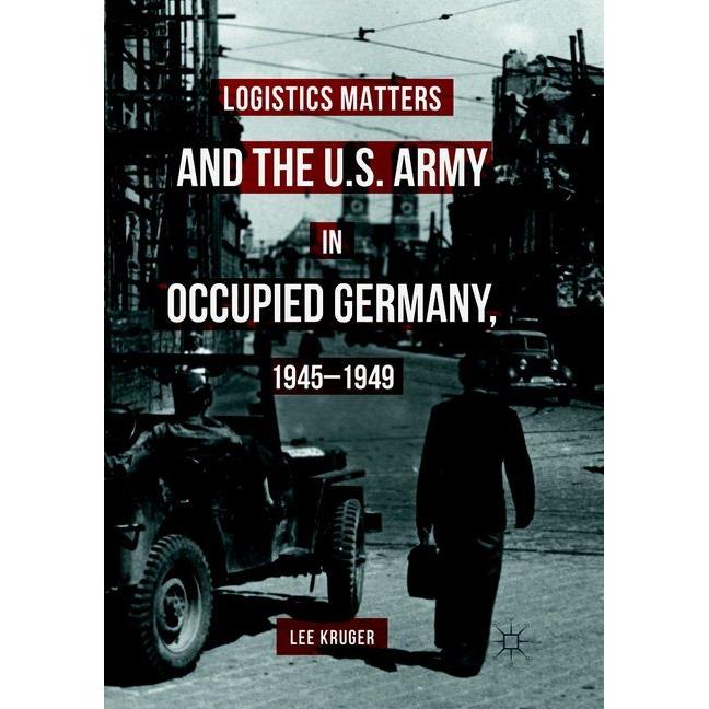 Logistics Matters and the U.S. Army in Occupied Germany, 1945-1949, Fachbücher von Lee Kruger
