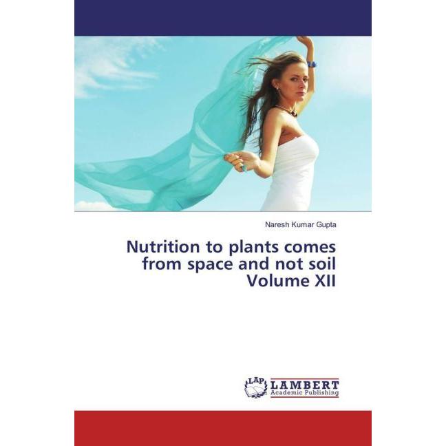 Nutrition to plants comes from space and not soil Volume XII, Fachbücher von Naresh Kumar Gupta