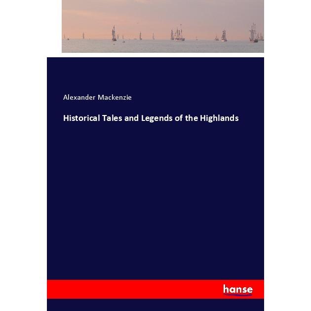 Historical Tales and Legends of the Highlands, Belletristik von Alexander Mackenzie