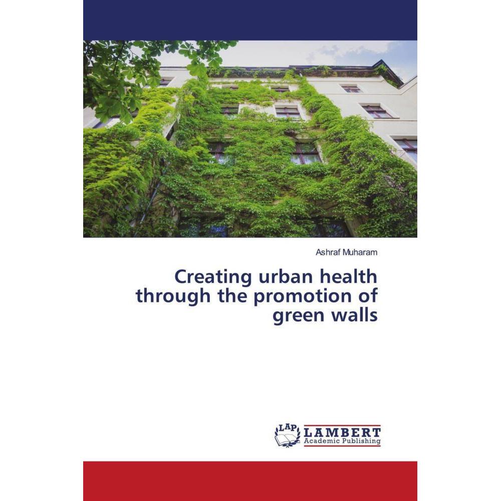Creating urban health through the promotion of green walls, Fachbücher von Ashraf Muharam