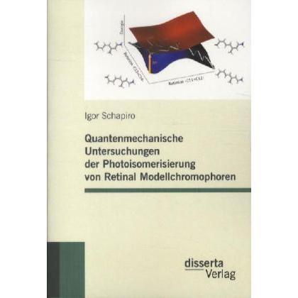 Quantenmechanische Untersuchungen der Photoisomerisierung von Retinal Modellchromophoren, Fachbücher von Igor Schapiro