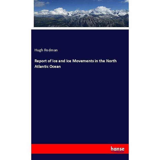 Report of Ice and Ice Movements in the North Atlantic Ocean, Fachbücher von Hugh Rodman