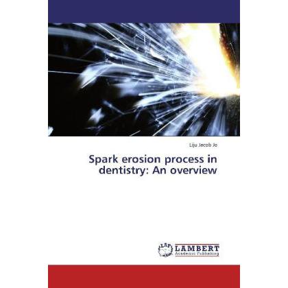 Spark erosion process in dentistry: An overview, Fachbücher von Liju Jacob Jo