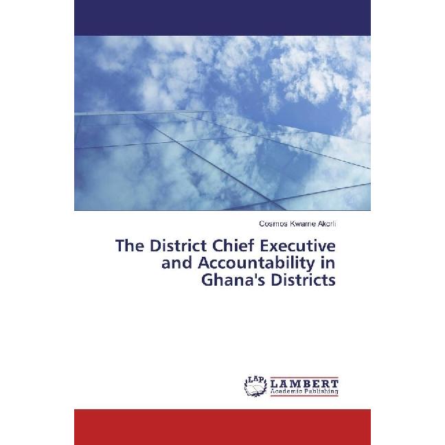 The District Chief Executive and Accountability in Ghana's Districts, Fachbücher von Cosmos Kwame Akorli