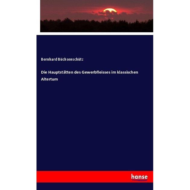Die Hauptstätten des Gewerbfleisses im klassischen Altertum, Fachbücher von Bernhard Büchsenschütz