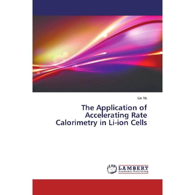 The Application of Accelerating Rate Calorimetry in Li-ion Cells, Fachbücher von Lin Ma