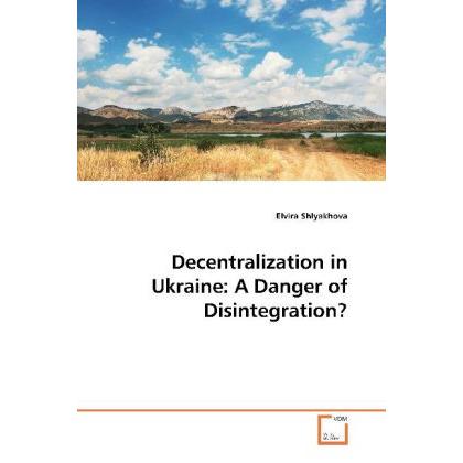 Decentralization in Ukraine: A Danger of Disintegration?, Fachbücher von Elvira Shlyakhova
