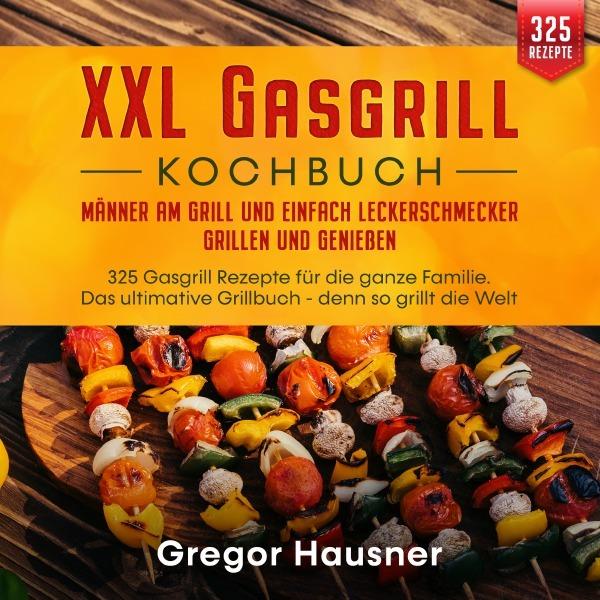 XXL Gasgrill Kochbuch - Männer am Grill und einfach Leckerschmecker grillen und geniessen, Ratgeber von Gregor Hausner
