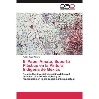 El Papel Amate, Soporte Plástico en la Pintura Indígena de México, Fachbücher von Rubén Maya Moreno