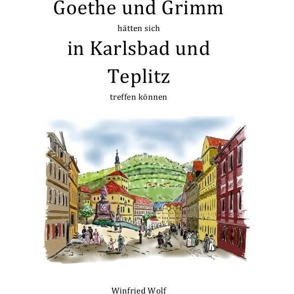Goethe und Grimm hätten sich in Karlsbad und Teplitz treffen können, Belletristik von Winfried Wolf