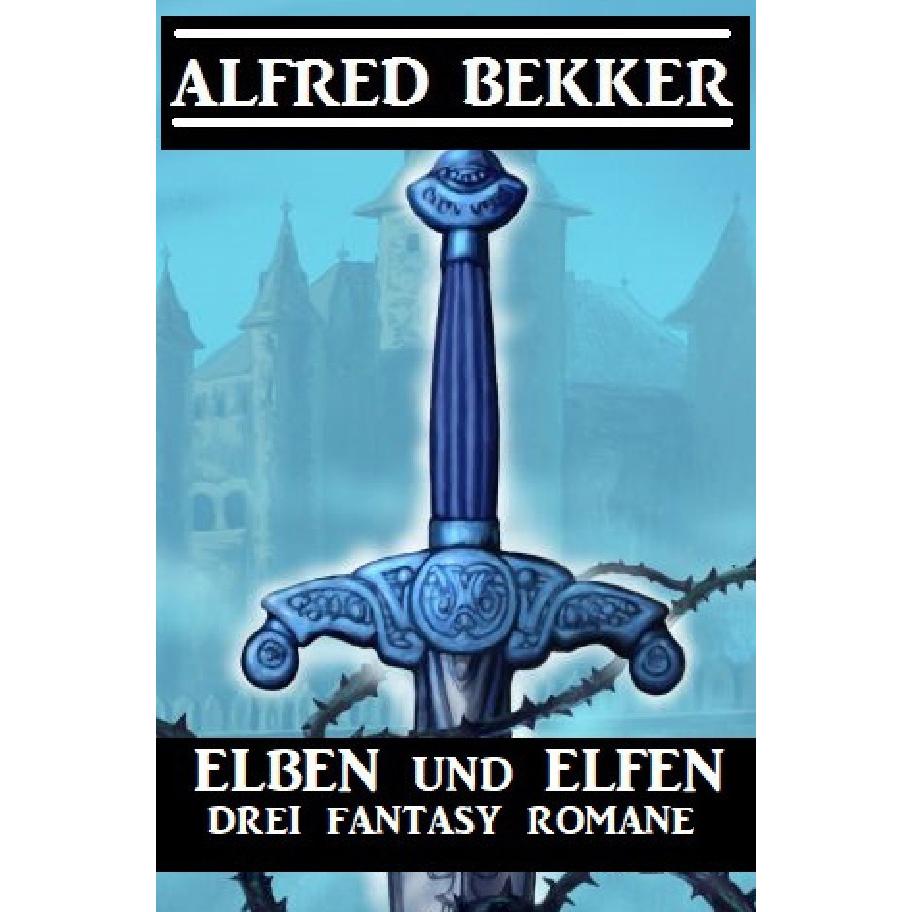 Elben und Elfen: Drei Fantasy Romane, Belletristik von Alfred Bekker