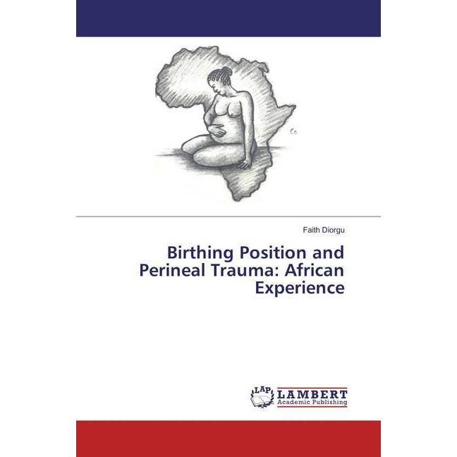 Birthing Position and Perineal Trauma: African Experience, Fachbücher von Faith Diorgu