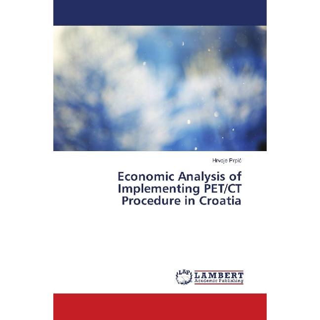 Economic Analysis of Implementing PET/CT Procedure in Croatia, Fachbücher von Hrvoje Prpic