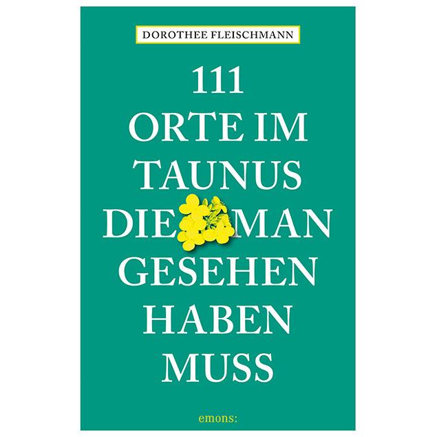 111 Orte im Taunus, die man gesehen haben muss, Ratgeber von Dorothee Fleischmann