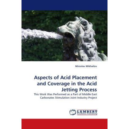 Aspects of Acid Placement and Coverage in the Acid Jetting Process, Fachbücher von Miroslav Mikhailov