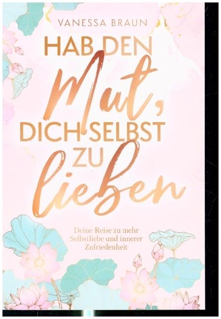 Image du produit Ayez le courage de vous aimer ¿ Votre voyage vers plus d'amour de soi et de satisfaction intérieure (Allemand, Vanessa Braun, 2023)