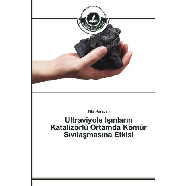 Ultraviyole Isinlarin Katalizörlü Ortamda Kömür Sivilasmasina Etkisi, Fachbücher von Filiz Karacan