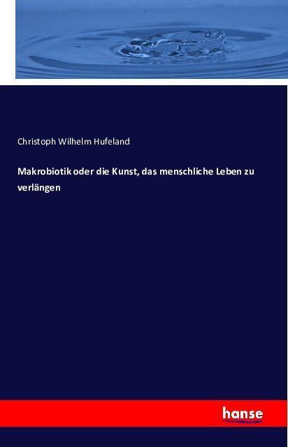 Produktbild Makrobiotik oder die Kunst, das menschliche Leben zu verlängen (Deutsch, Christoph W. Hufeland, 2016)