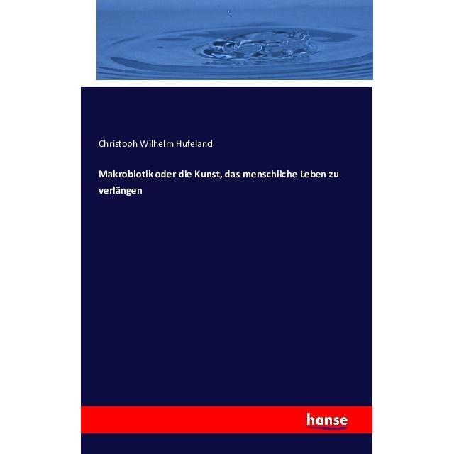 Makrobiotik oder die Kunst, das menschliche Leben zu verlängen, Fachbücher von Christoph W. Hufeland