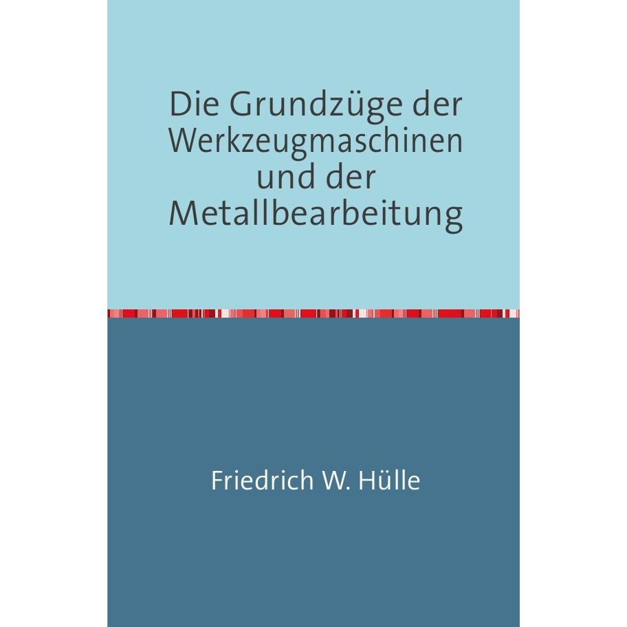 Die Grundzüge der Werkzeugmaschinen und der Metallbearbeitung, Ratgeber von Friedrich W. Hülle