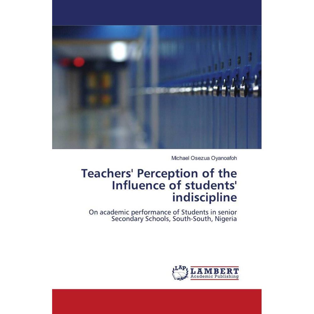 Teachers' Perception of the Influence of students' indiscipline, Fachbücher von Michael Osezua Oyanoafoh
