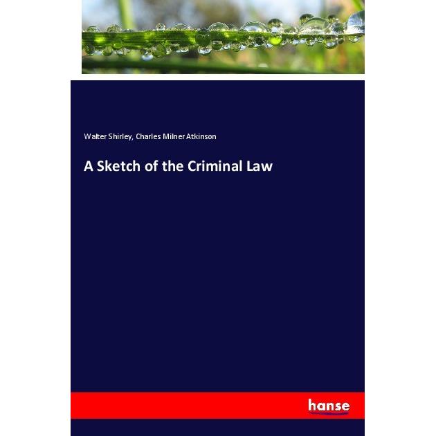 A Sketch of the Criminal Law, Fachbücher von Charles Milner Atkinson, Walter Shirley