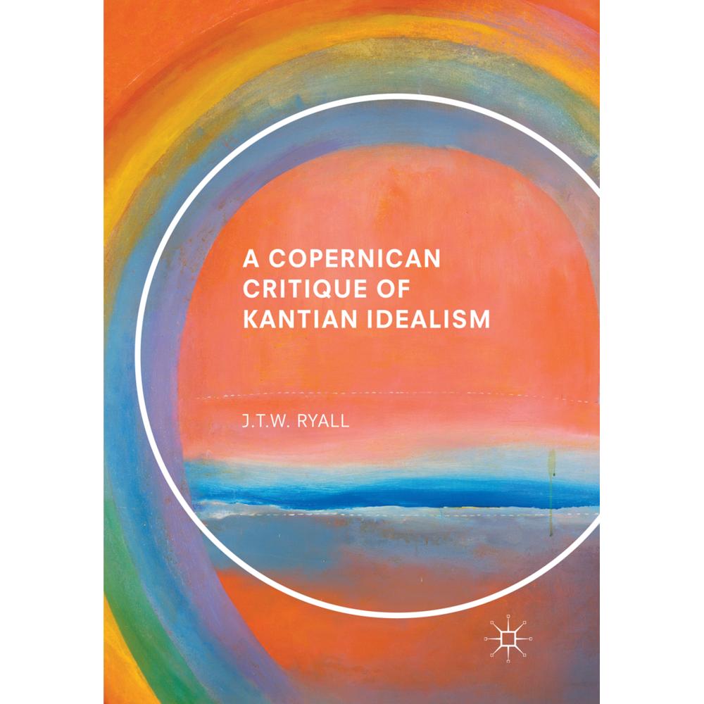 A Copernican Critique of Kantian Idealism, Fachbücher von J. T. W. Ryall