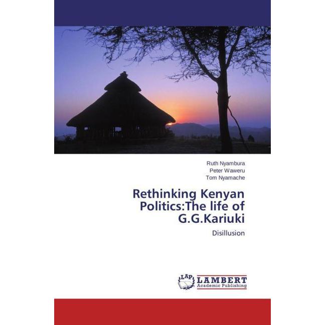 Rethinking Kenyan Politics:The life of G.G.Kariuki, Fachbücher von Tom Nyamache, Ruth Nyambura, Peter Waweru
