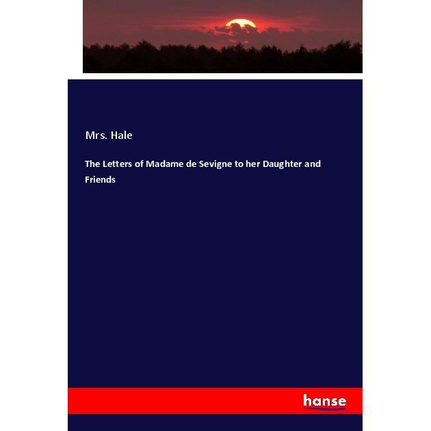The Letters of Madame de Sevigne to her Daughter and Friends, Fachbücher von Mrs. Hale
